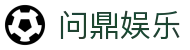 问鼎娱乐官方平台 - 问鼎APP下载中心